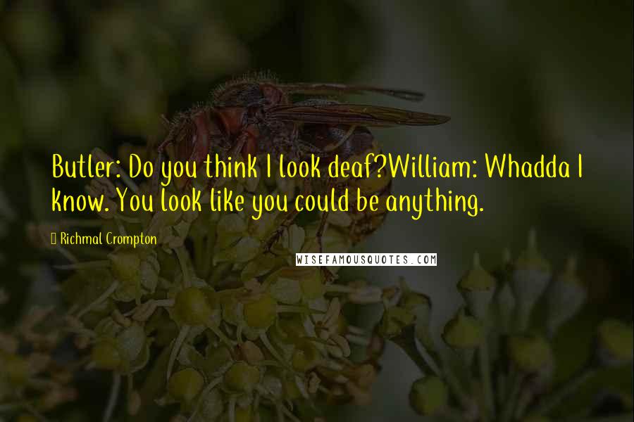 Richmal Crompton Quotes: Butler: Do you think I look deaf?William: Whadda I know. You look like you could be anything.