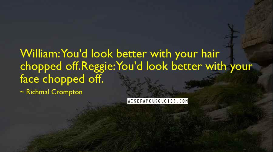 Richmal Crompton Quotes: William: You'd look better with your hair chopped off.Reggie: You'd look better with your face chopped off.