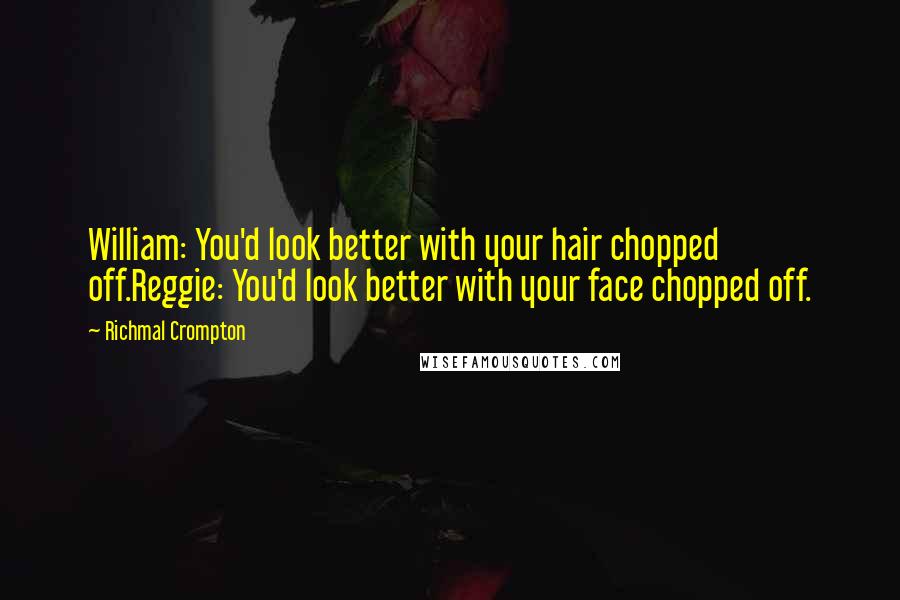 Richmal Crompton Quotes: William: You'd look better with your hair chopped off.Reggie: You'd look better with your face chopped off.