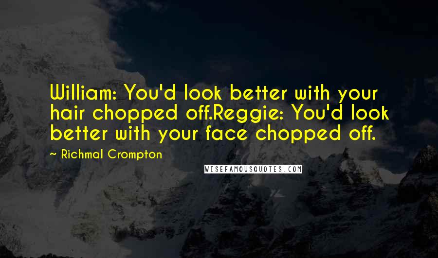 Richmal Crompton Quotes: William: You'd look better with your hair chopped off.Reggie: You'd look better with your face chopped off.