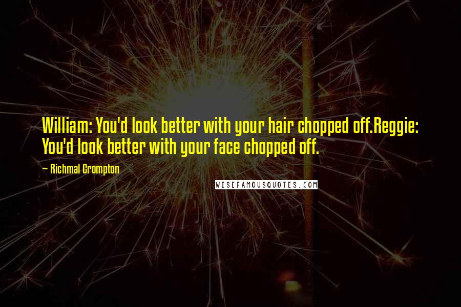 Richmal Crompton Quotes: William: You'd look better with your hair chopped off.Reggie: You'd look better with your face chopped off.