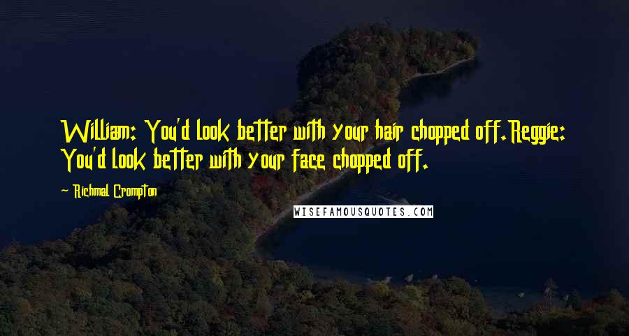Richmal Crompton Quotes: William: You'd look better with your hair chopped off.Reggie: You'd look better with your face chopped off.