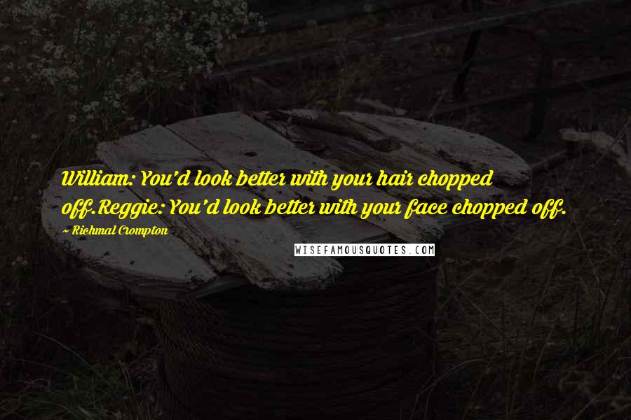 Richmal Crompton Quotes: William: You'd look better with your hair chopped off.Reggie: You'd look better with your face chopped off.