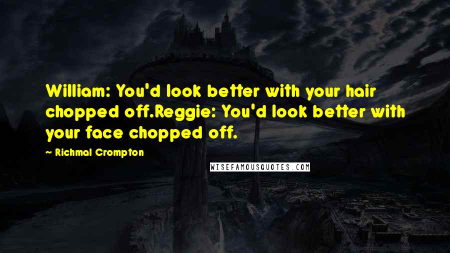 Richmal Crompton Quotes: William: You'd look better with your hair chopped off.Reggie: You'd look better with your face chopped off.