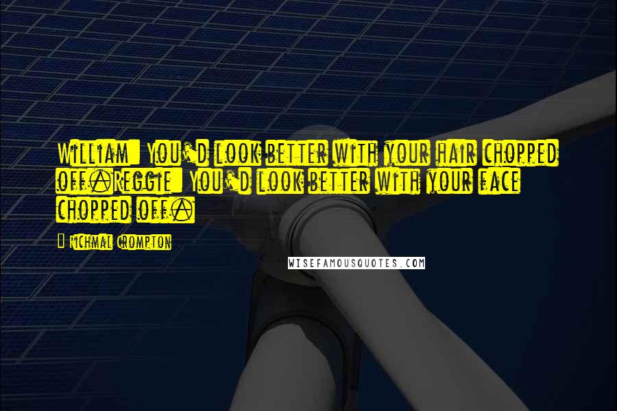 Richmal Crompton Quotes: William: You'd look better with your hair chopped off.Reggie: You'd look better with your face chopped off.