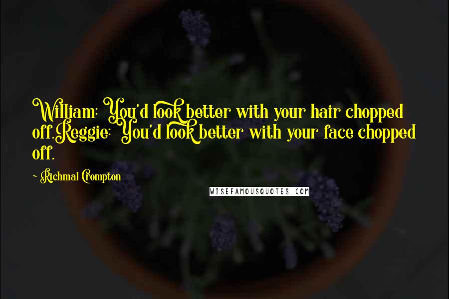 Richmal Crompton Quotes: William: You'd look better with your hair chopped off.Reggie: You'd look better with your face chopped off.