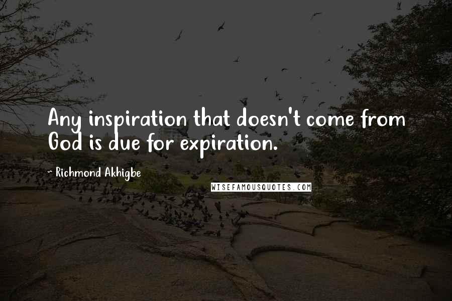 Richmond Akhigbe Quotes: Any inspiration that doesn't come from God is due for expiration.