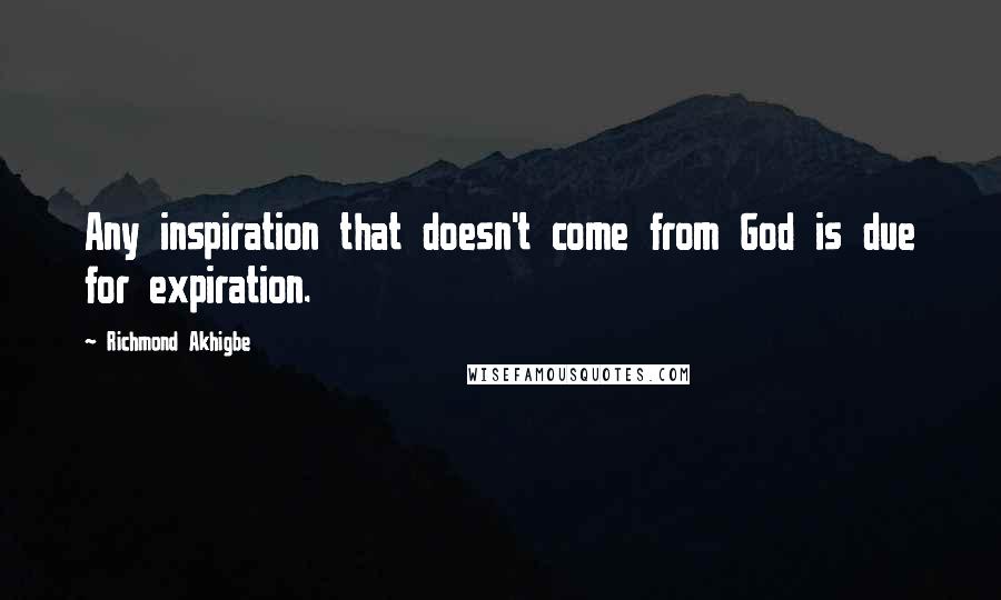 Richmond Akhigbe Quotes: Any inspiration that doesn't come from God is due for expiration.