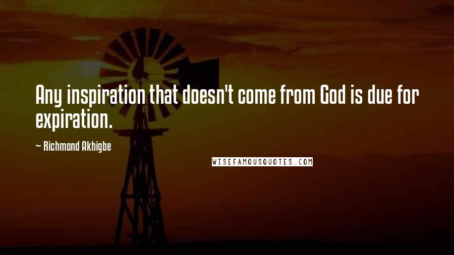 Richmond Akhigbe Quotes: Any inspiration that doesn't come from God is due for expiration.