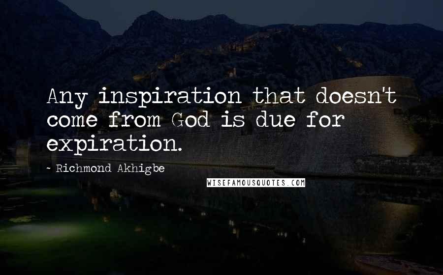 Richmond Akhigbe Quotes: Any inspiration that doesn't come from God is due for expiration.