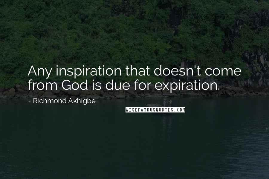 Richmond Akhigbe Quotes: Any inspiration that doesn't come from God is due for expiration.