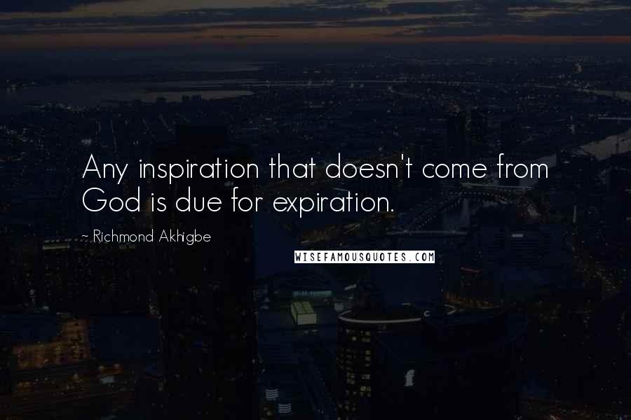 Richmond Akhigbe Quotes: Any inspiration that doesn't come from God is due for expiration.