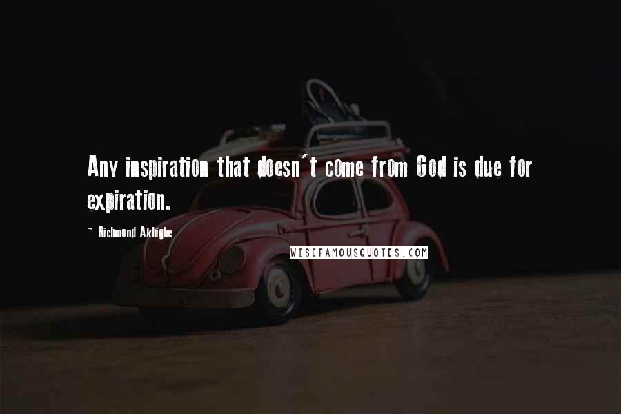 Richmond Akhigbe Quotes: Any inspiration that doesn't come from God is due for expiration.