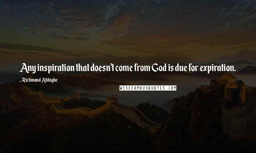 Richmond Akhigbe Quotes: Any inspiration that doesn't come from God is due for expiration.