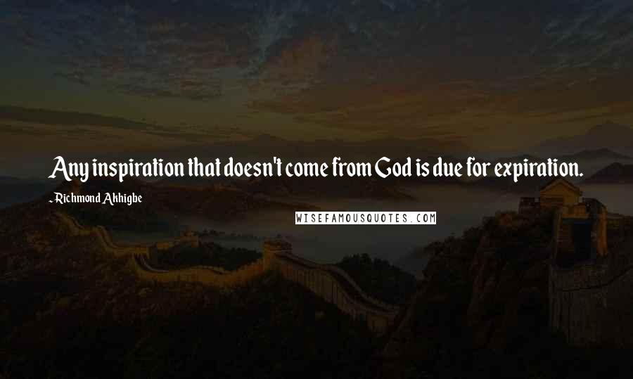 Richmond Akhigbe Quotes: Any inspiration that doesn't come from God is due for expiration.
