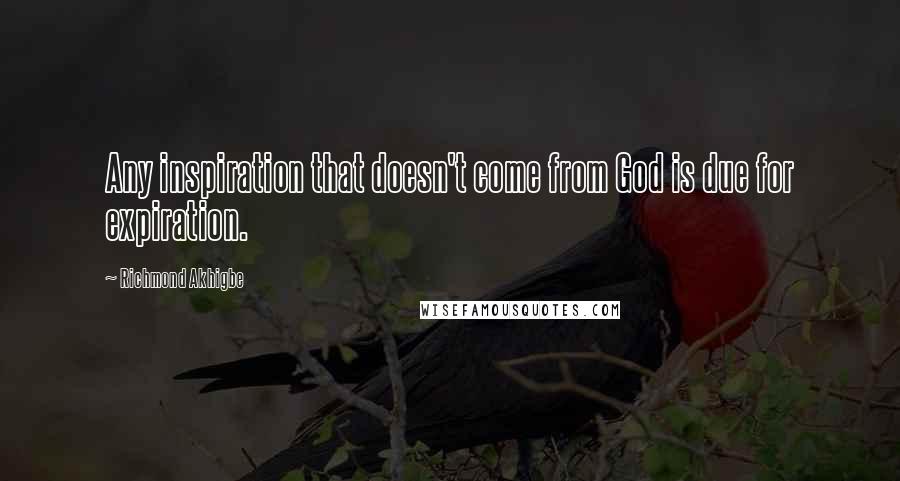 Richmond Akhigbe Quotes: Any inspiration that doesn't come from God is due for expiration.