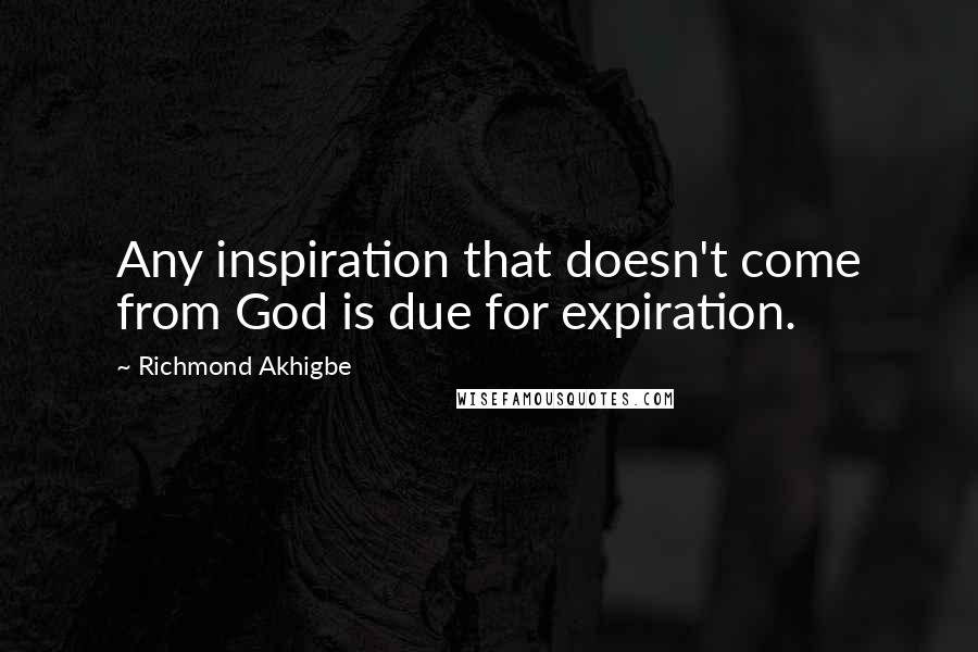 Richmond Akhigbe Quotes: Any inspiration that doesn't come from God is due for expiration.