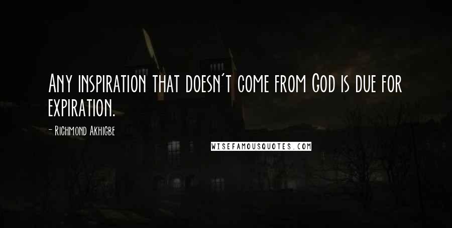 Richmond Akhigbe Quotes: Any inspiration that doesn't come from God is due for expiration.