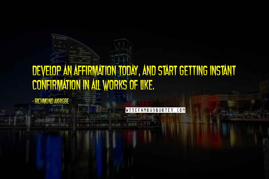 Richmond Akhigbe Quotes: Develop an affirmation today, and start getting instant confirmation in all works of like.
