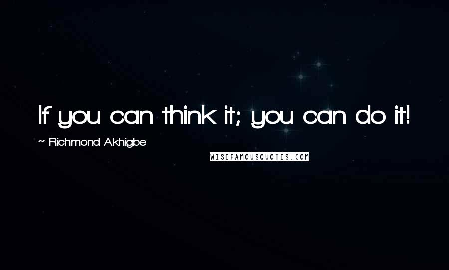 Richmond Akhigbe Quotes: If you can think it; you can do it!