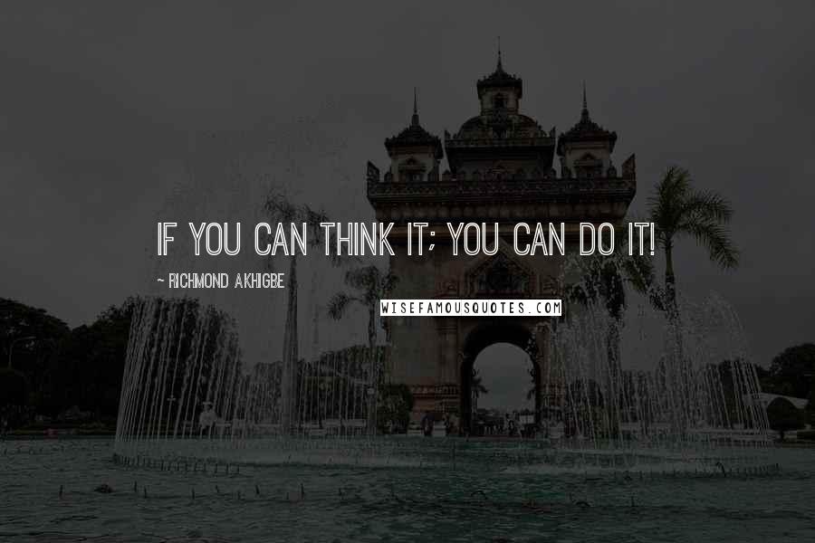 Richmond Akhigbe Quotes: If you can think it; you can do it!