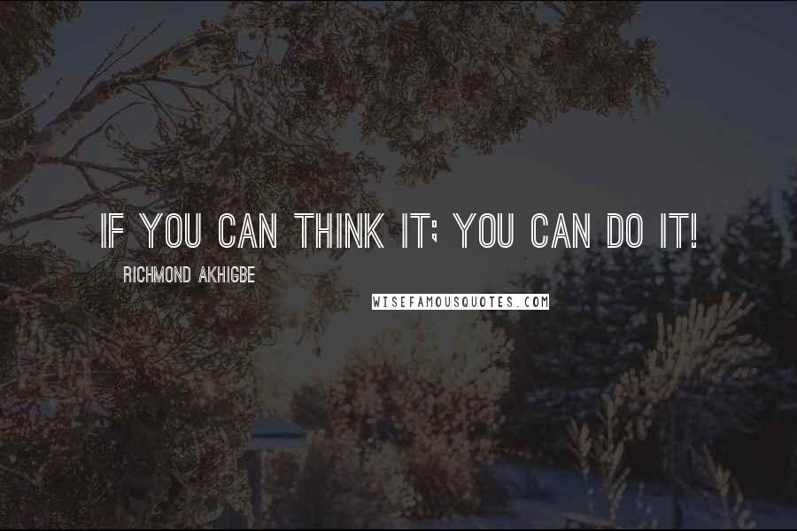 Richmond Akhigbe Quotes: If you can think it; you can do it!