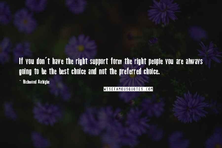 Richmond Akhigbe Quotes: If you don't have the right support form the right people you are always going to be the best choice and not the preferred choice.