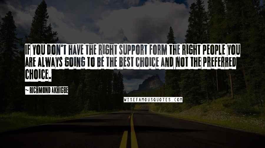 Richmond Akhigbe Quotes: If you don't have the right support form the right people you are always going to be the best choice and not the preferred choice.