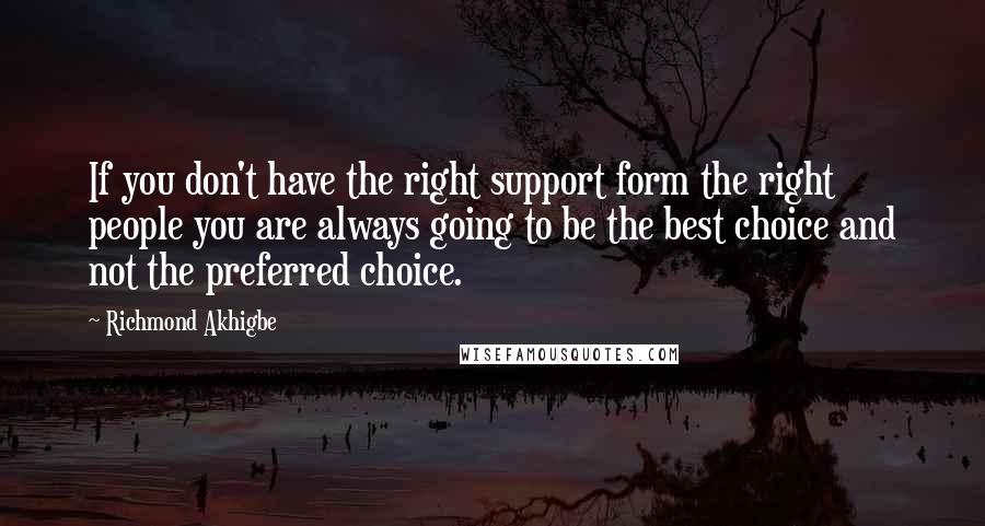 Richmond Akhigbe Quotes: If you don't have the right support form the right people you are always going to be the best choice and not the preferred choice.