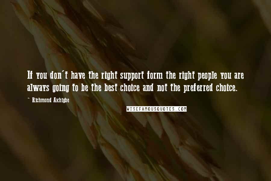 Richmond Akhigbe Quotes: If you don't have the right support form the right people you are always going to be the best choice and not the preferred choice.