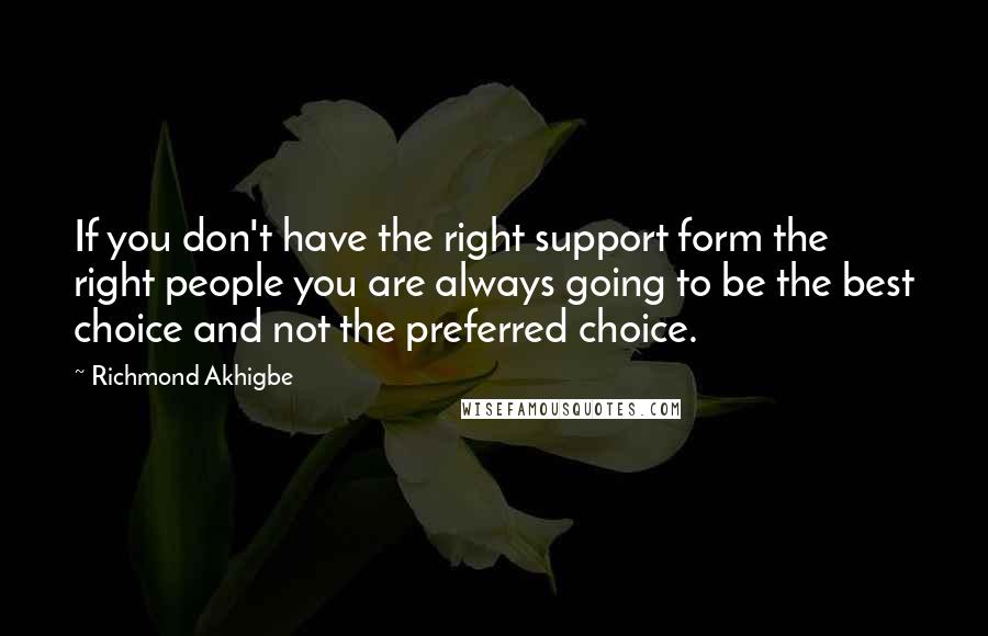 Richmond Akhigbe Quotes: If you don't have the right support form the right people you are always going to be the best choice and not the preferred choice.