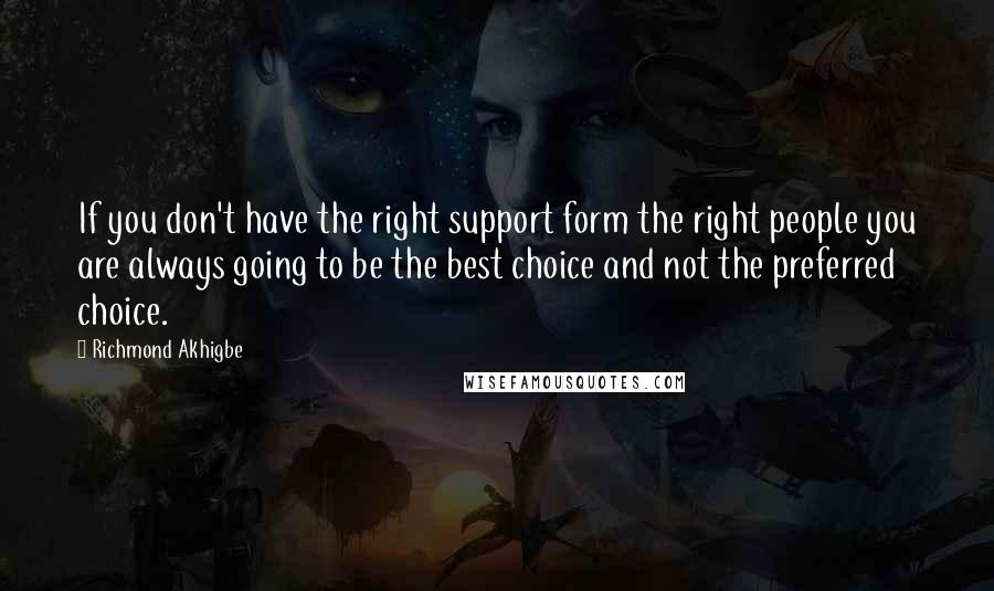 Richmond Akhigbe Quotes: If you don't have the right support form the right people you are always going to be the best choice and not the preferred choice.