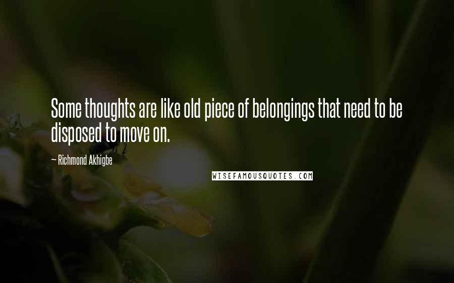 Richmond Akhigbe Quotes: Some thoughts are like old piece of belongings that need to be disposed to move on.