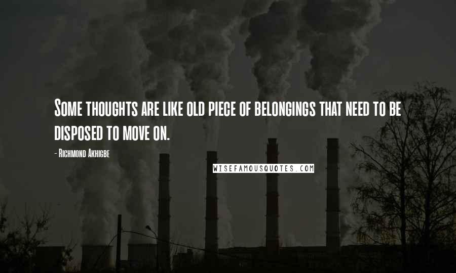 Richmond Akhigbe Quotes: Some thoughts are like old piece of belongings that need to be disposed to move on.