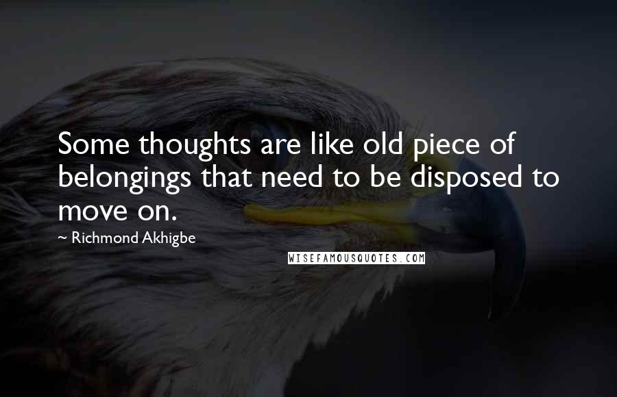 Richmond Akhigbe Quotes: Some thoughts are like old piece of belongings that need to be disposed to move on.