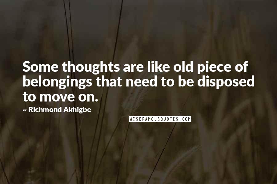 Richmond Akhigbe Quotes: Some thoughts are like old piece of belongings that need to be disposed to move on.