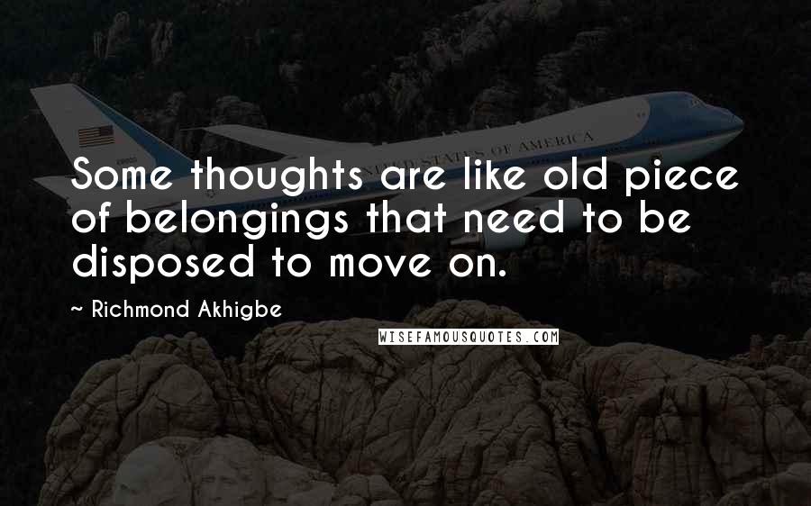 Richmond Akhigbe Quotes: Some thoughts are like old piece of belongings that need to be disposed to move on.