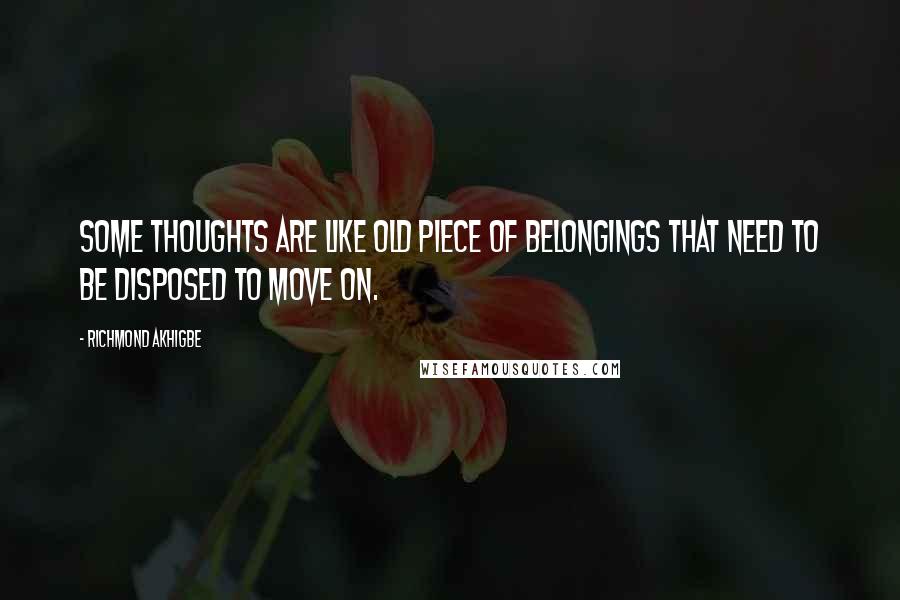 Richmond Akhigbe Quotes: Some thoughts are like old piece of belongings that need to be disposed to move on.