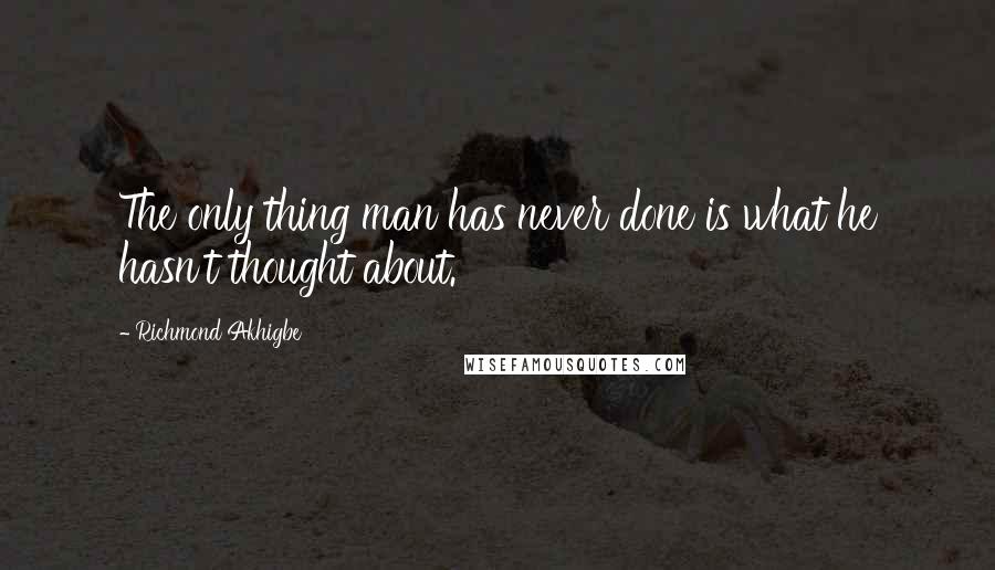Richmond Akhigbe Quotes: The only thing man has never done is what he hasn't thought about.