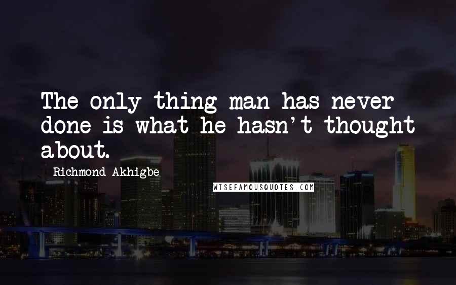 Richmond Akhigbe Quotes: The only thing man has never done is what he hasn't thought about.