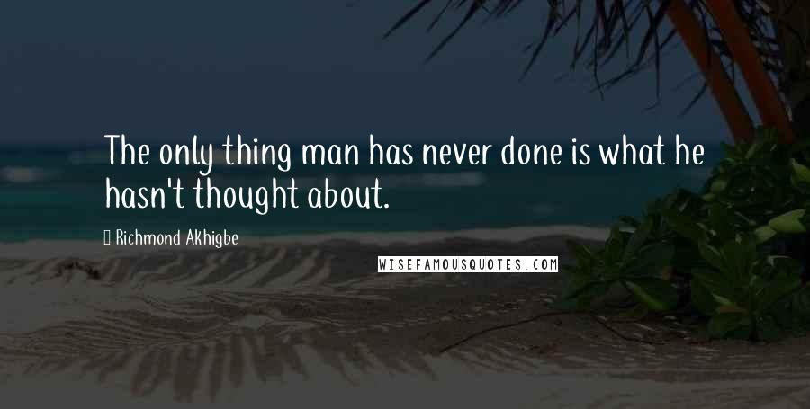 Richmond Akhigbe Quotes: The only thing man has never done is what he hasn't thought about.