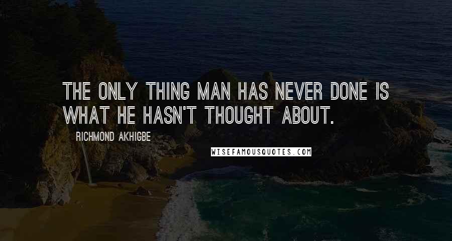 Richmond Akhigbe Quotes: The only thing man has never done is what he hasn't thought about.