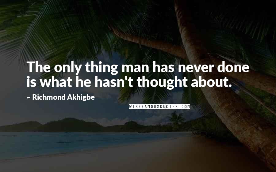 Richmond Akhigbe Quotes: The only thing man has never done is what he hasn't thought about.