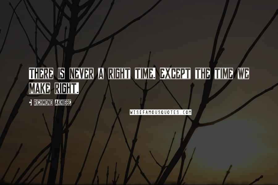 Richmond Akhigbe Quotes: There is never a right time. Except the time we make right.