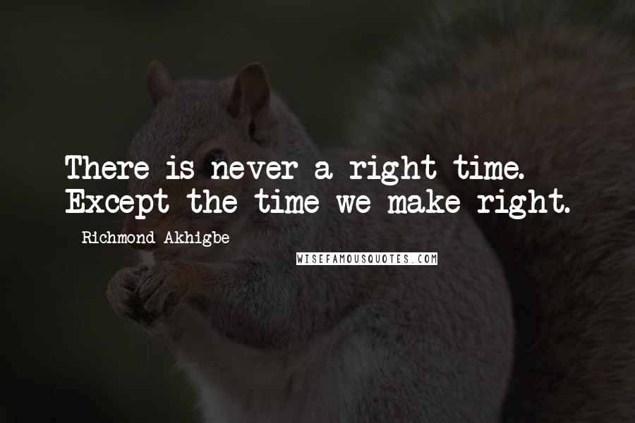 Richmond Akhigbe Quotes: There is never a right time. Except the time we make right.