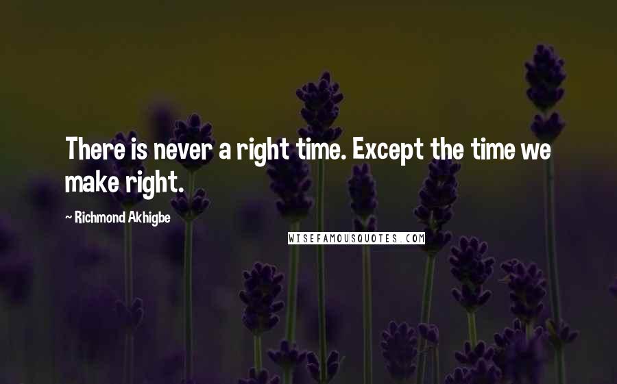 Richmond Akhigbe Quotes: There is never a right time. Except the time we make right.