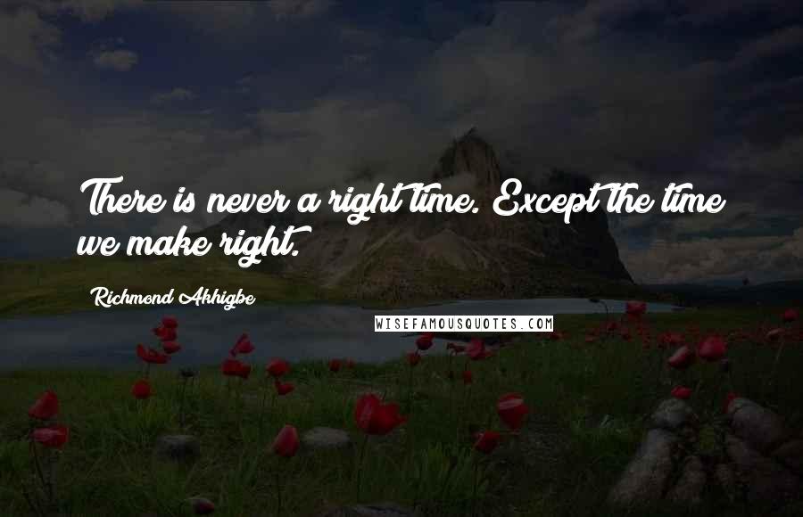 Richmond Akhigbe Quotes: There is never a right time. Except the time we make right.