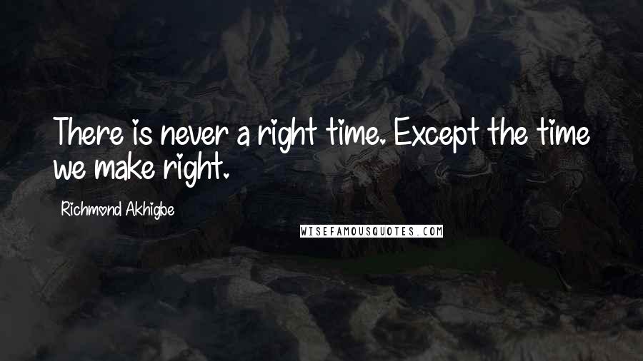 Richmond Akhigbe Quotes: There is never a right time. Except the time we make right.