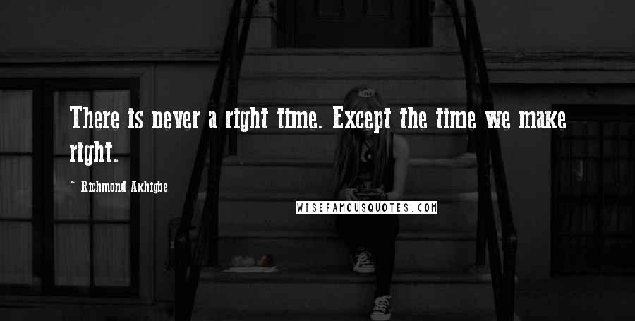 Richmond Akhigbe Quotes: There is never a right time. Except the time we make right.