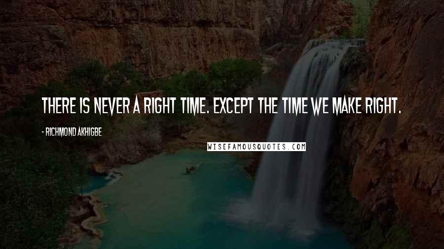 Richmond Akhigbe Quotes: There is never a right time. Except the time we make right.